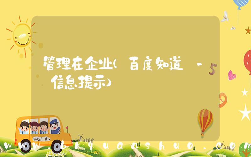 管理在企业(百度知道 - 信息提示)
